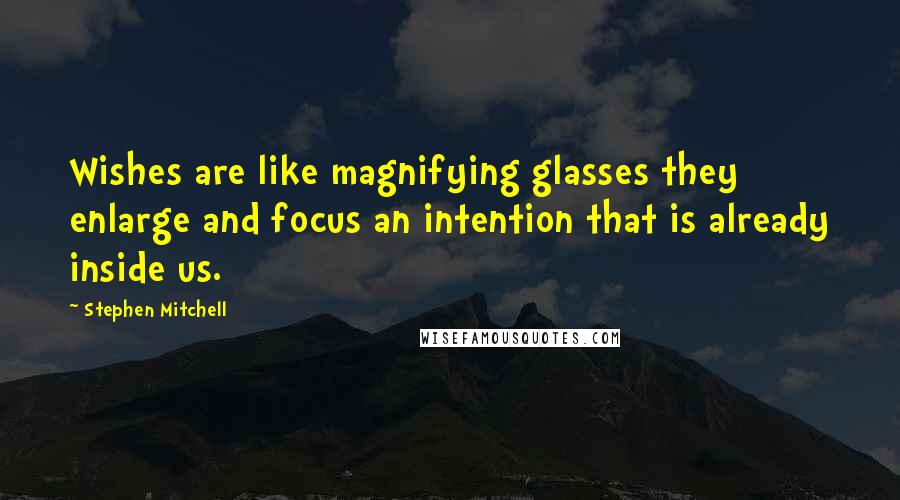 Stephen Mitchell Quotes: Wishes are like magnifying glasses they enlarge and focus an intention that is already inside us.