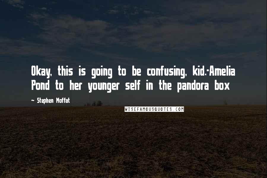 Stephen Moffat Quotes: Okay, this is going to be confusing, kid.-Amelia Pond to her younger self in the pandora box