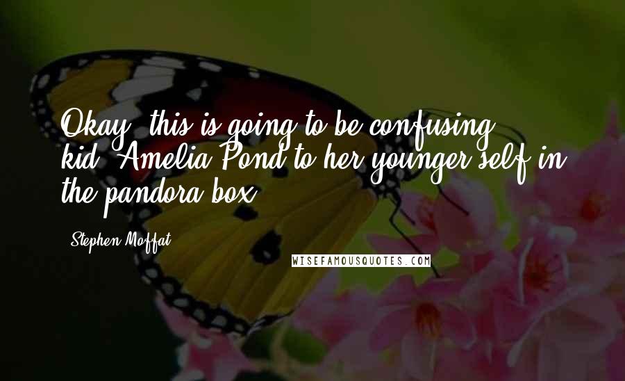 Stephen Moffat Quotes: Okay, this is going to be confusing, kid.-Amelia Pond to her younger self in the pandora box