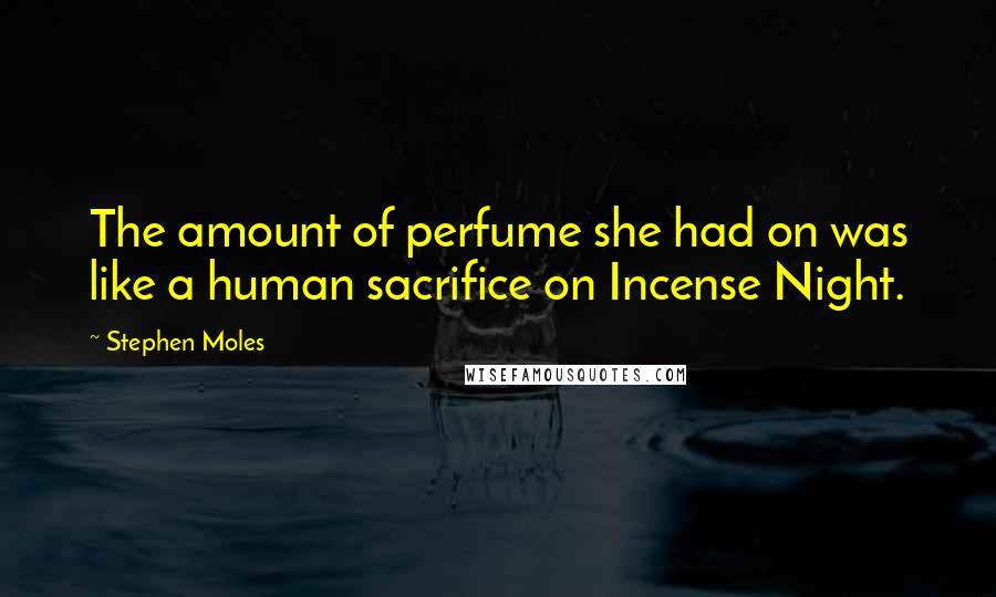 Stephen Moles Quotes: The amount of perfume she had on was like a human sacrifice on Incense Night.