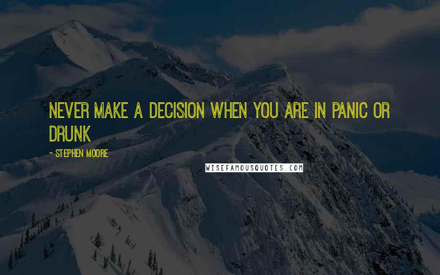 Stephen Moore Quotes: Never make a decision when you are in panic or drunk
