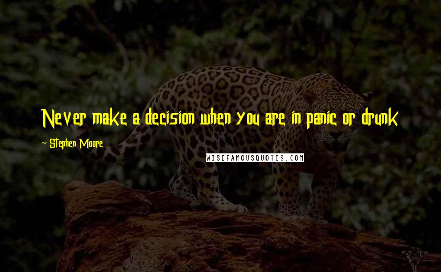 Stephen Moore Quotes: Never make a decision when you are in panic or drunk