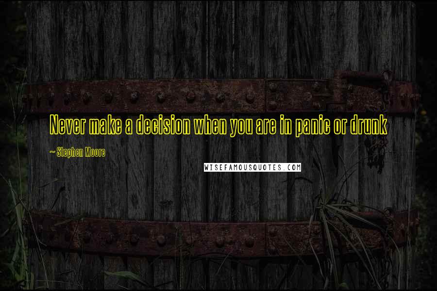 Stephen Moore Quotes: Never make a decision when you are in panic or drunk