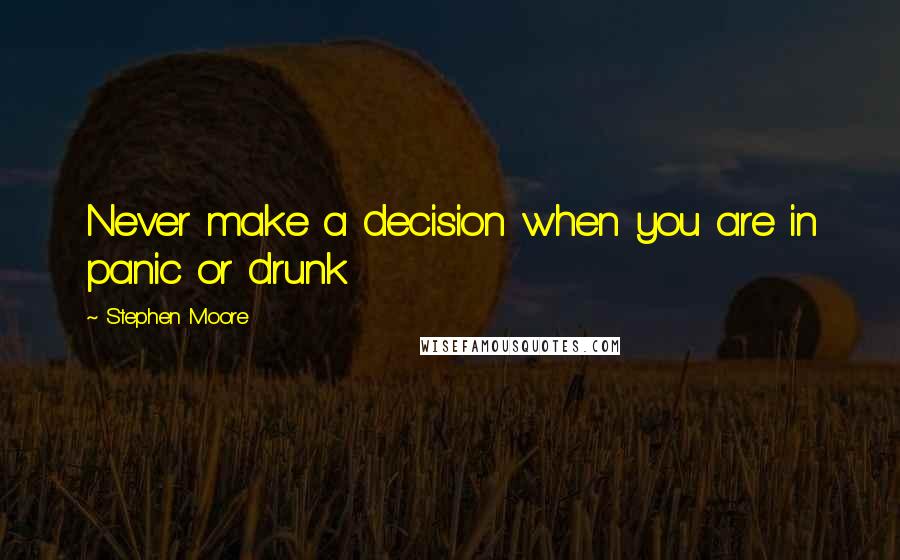 Stephen Moore Quotes: Never make a decision when you are in panic or drunk