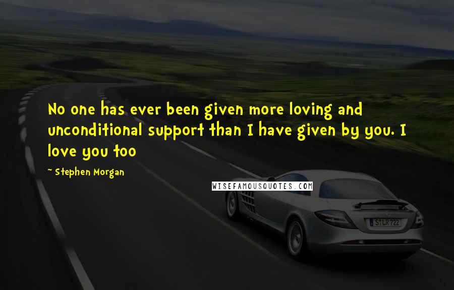 Stephen Morgan Quotes: No one has ever been given more loving and unconditional support than I have given by you. I love you too