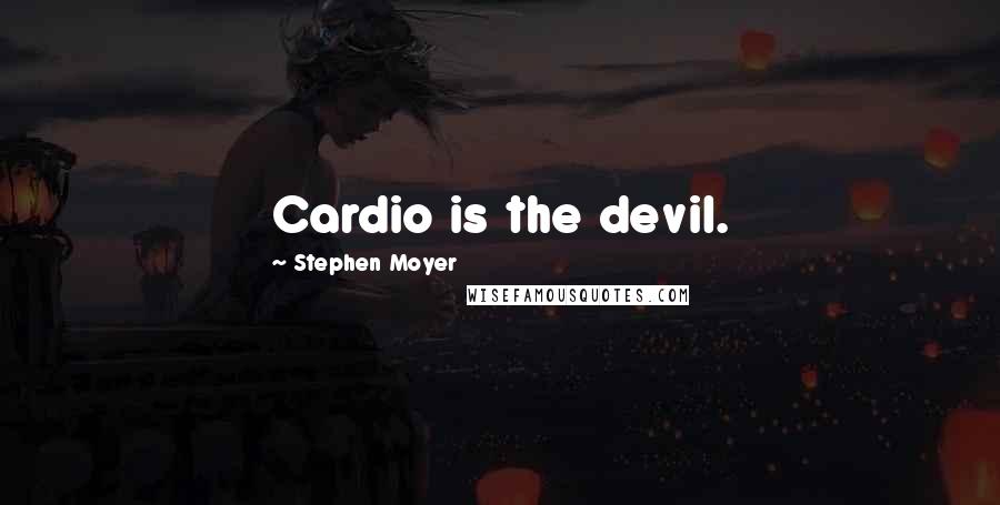 Stephen Moyer Quotes: Cardio is the devil.