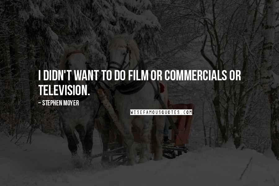 Stephen Moyer Quotes: I didn't want to do film or commercials or television.