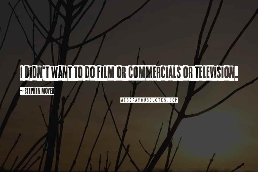 Stephen Moyer Quotes: I didn't want to do film or commercials or television.