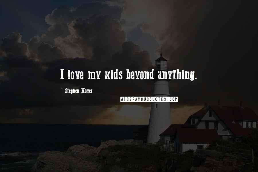 Stephen Moyer Quotes: I love my kids beyond anything.