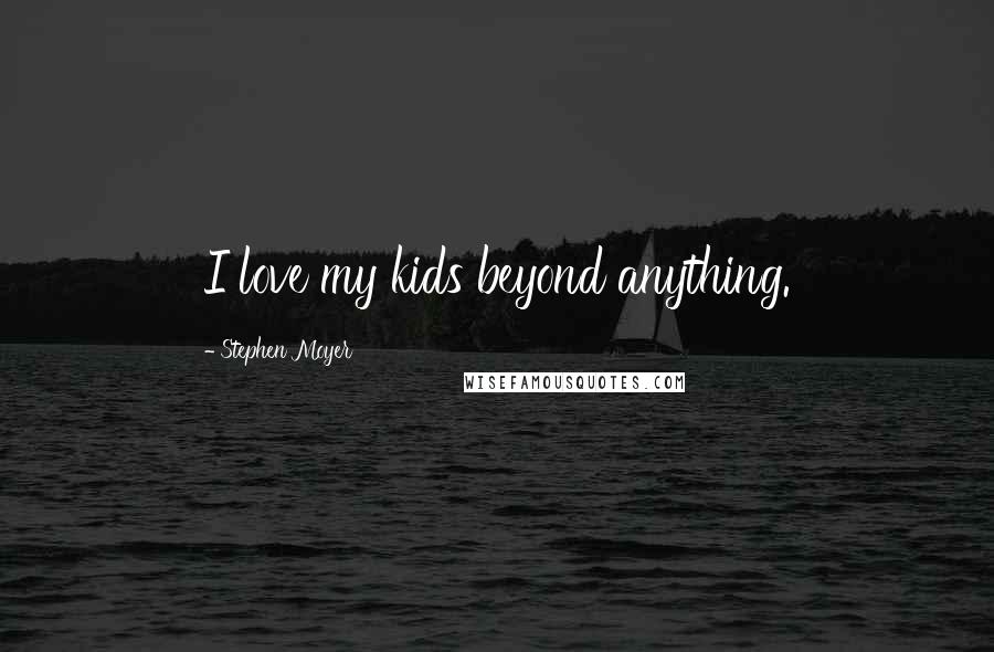 Stephen Moyer Quotes: I love my kids beyond anything.
