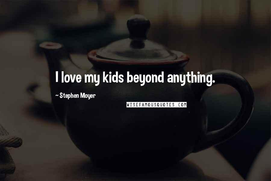 Stephen Moyer Quotes: I love my kids beyond anything.