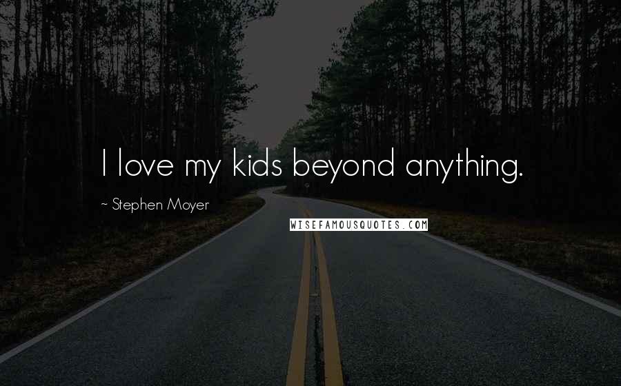 Stephen Moyer Quotes: I love my kids beyond anything.