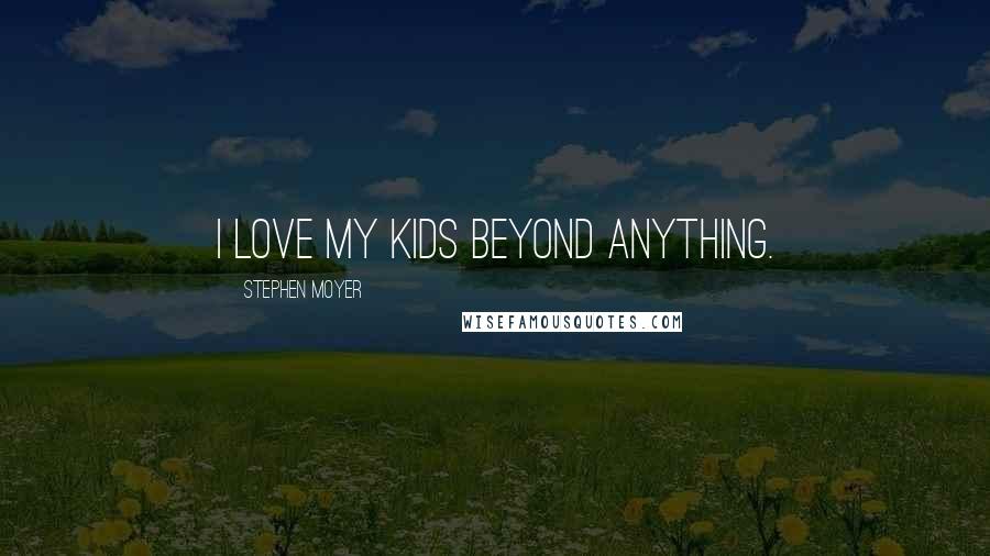 Stephen Moyer Quotes: I love my kids beyond anything.