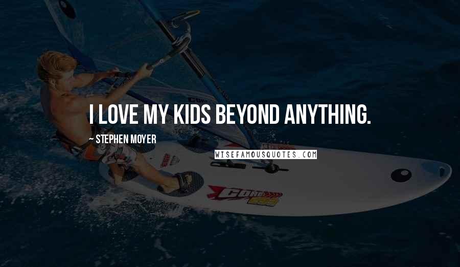 Stephen Moyer Quotes: I love my kids beyond anything.