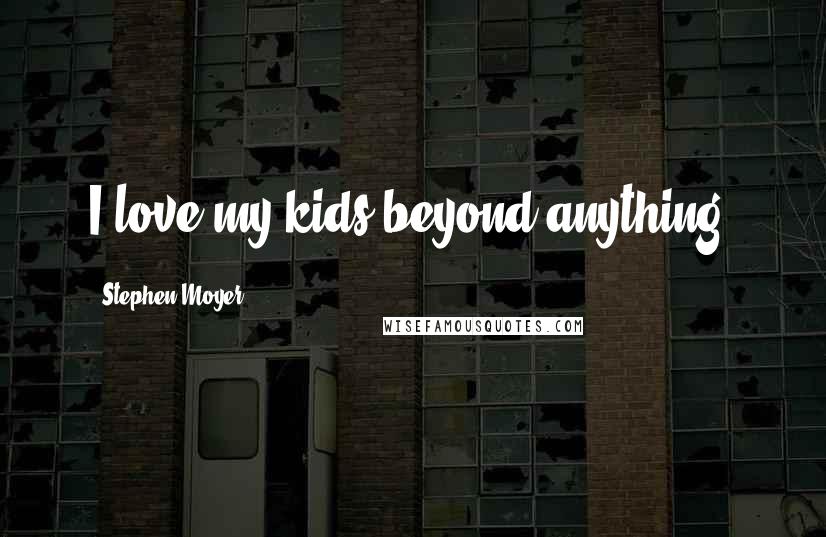 Stephen Moyer Quotes: I love my kids beyond anything.