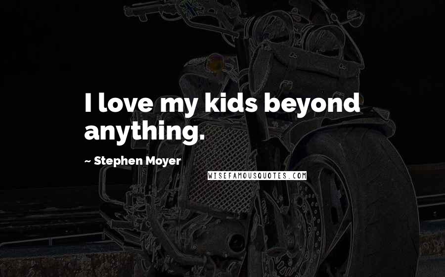 Stephen Moyer Quotes: I love my kids beyond anything.