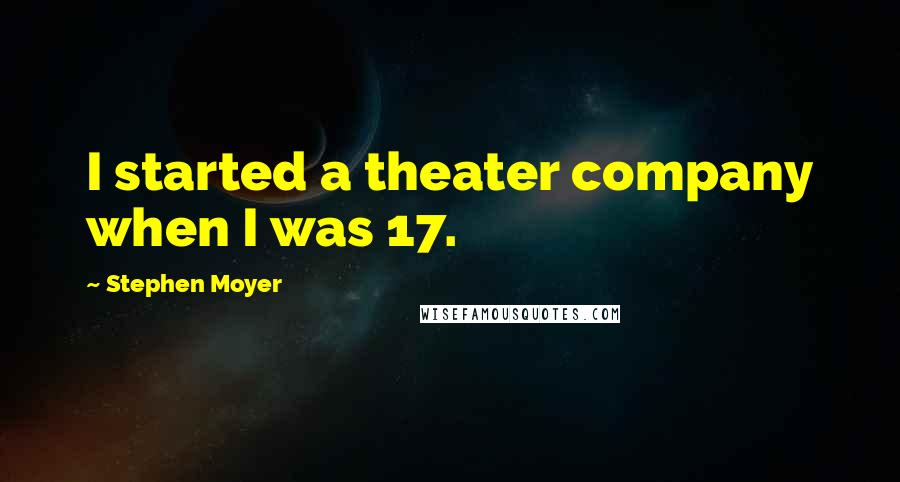 Stephen Moyer Quotes: I started a theater company when I was 17.