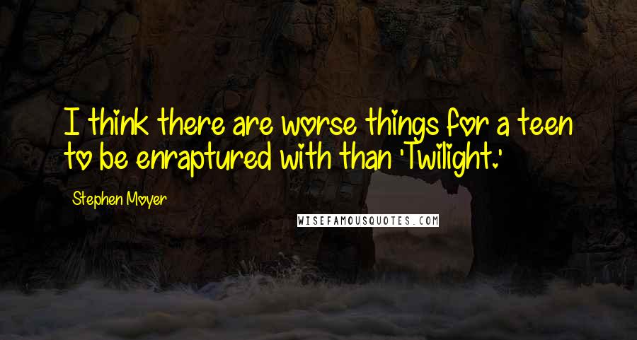 Stephen Moyer Quotes: I think there are worse things for a teen to be enraptured with than 'Twilight.'