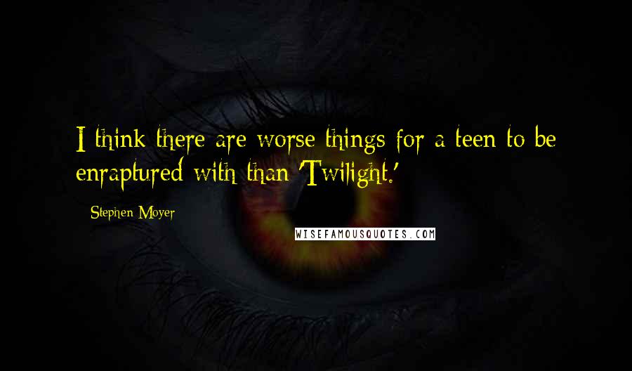 Stephen Moyer Quotes: I think there are worse things for a teen to be enraptured with than 'Twilight.'