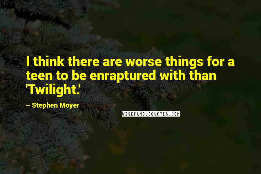 Stephen Moyer Quotes: I think there are worse things for a teen to be enraptured with than 'Twilight.'