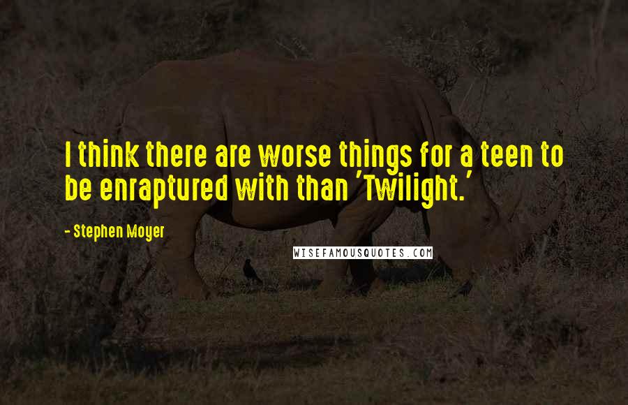 Stephen Moyer Quotes: I think there are worse things for a teen to be enraptured with than 'Twilight.'