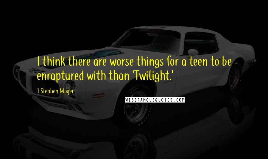 Stephen Moyer Quotes: I think there are worse things for a teen to be enraptured with than 'Twilight.'