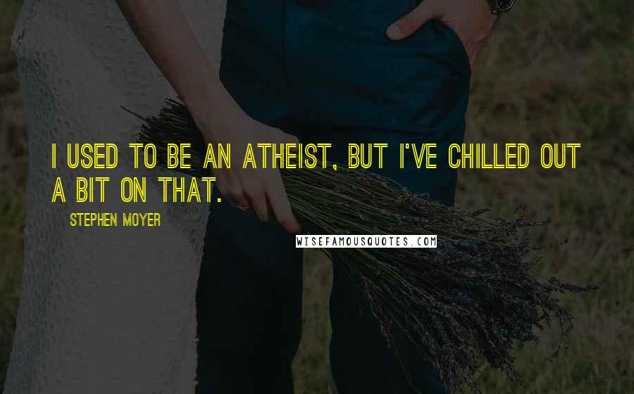 Stephen Moyer Quotes: I used to be an atheist, but I've chilled out a bit on that.