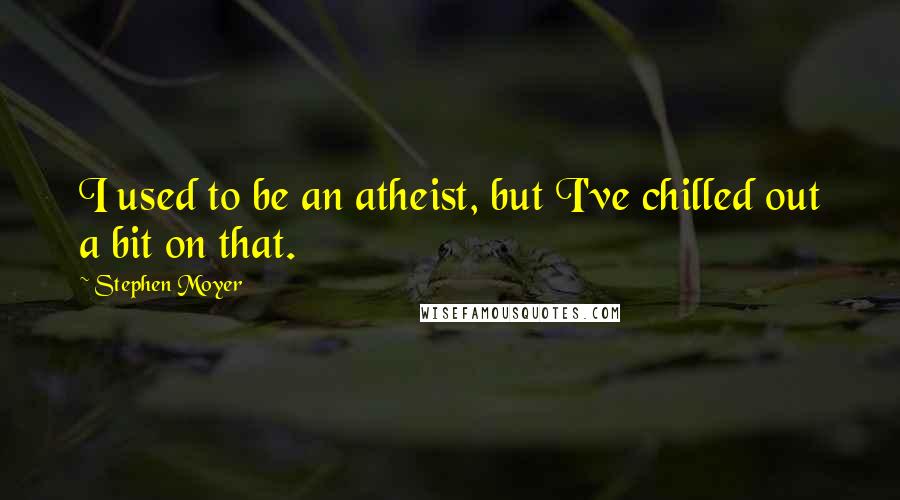 Stephen Moyer Quotes: I used to be an atheist, but I've chilled out a bit on that.