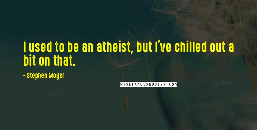 Stephen Moyer Quotes: I used to be an atheist, but I've chilled out a bit on that.