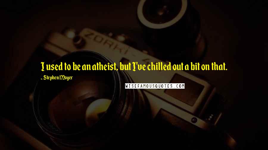 Stephen Moyer Quotes: I used to be an atheist, but I've chilled out a bit on that.