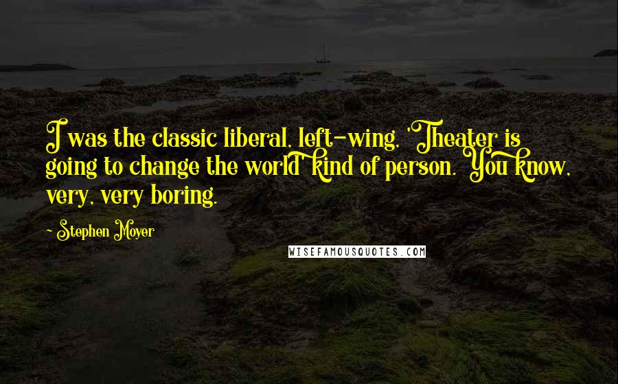 Stephen Moyer Quotes: I was the classic liberal, left-wing, 'Theater is going to change the world' kind of person. You know, very, very boring.