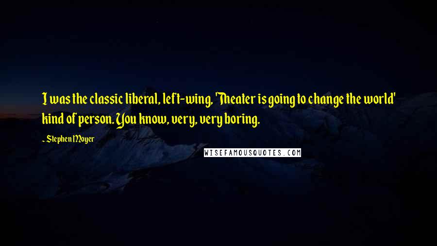 Stephen Moyer Quotes: I was the classic liberal, left-wing, 'Theater is going to change the world' kind of person. You know, very, very boring.