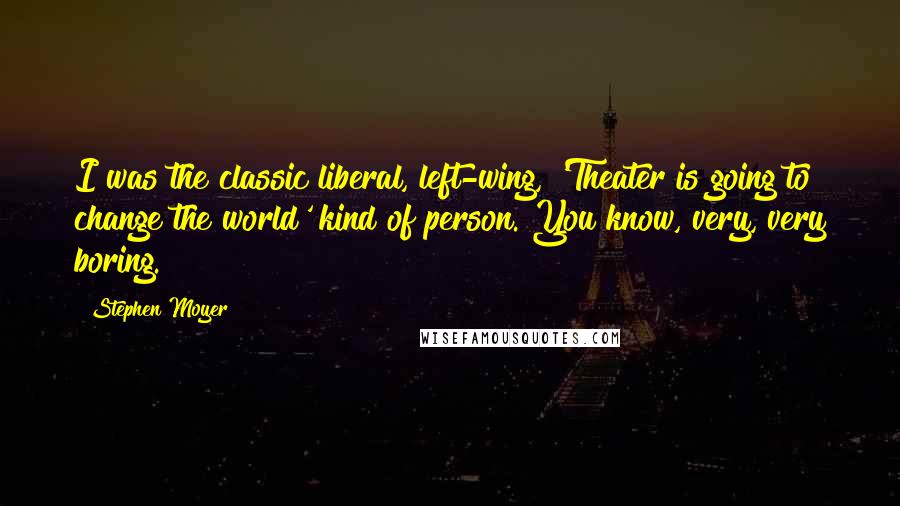 Stephen Moyer Quotes: I was the classic liberal, left-wing, 'Theater is going to change the world' kind of person. You know, very, very boring.