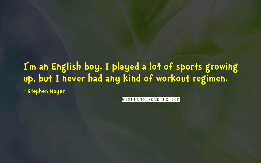 Stephen Moyer Quotes: I'm an English boy. I played a lot of sports growing up, but I never had any kind of workout regimen.