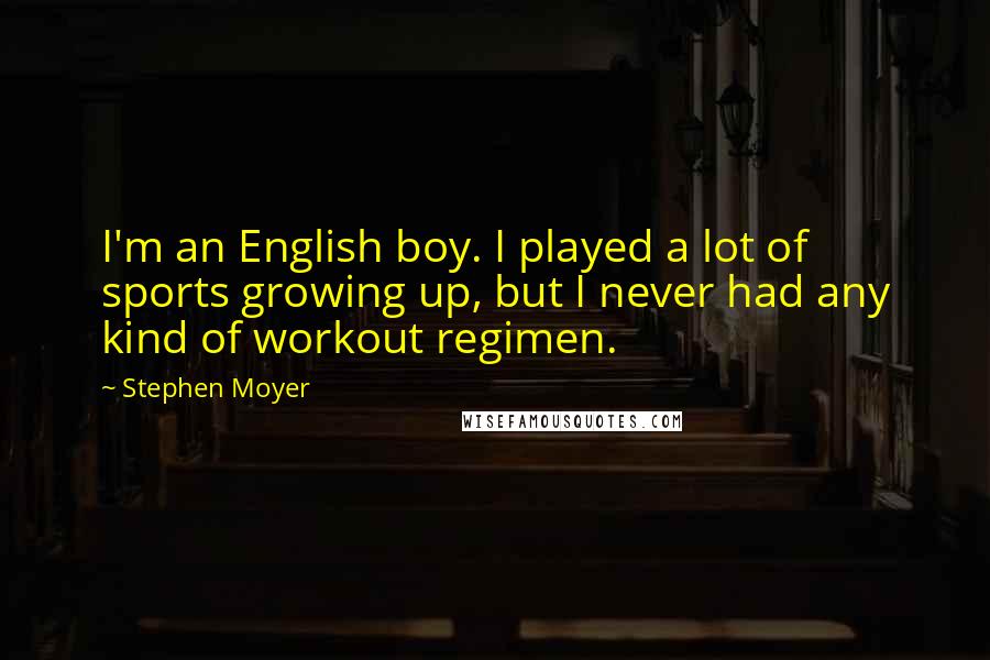 Stephen Moyer Quotes: I'm an English boy. I played a lot of sports growing up, but I never had any kind of workout regimen.