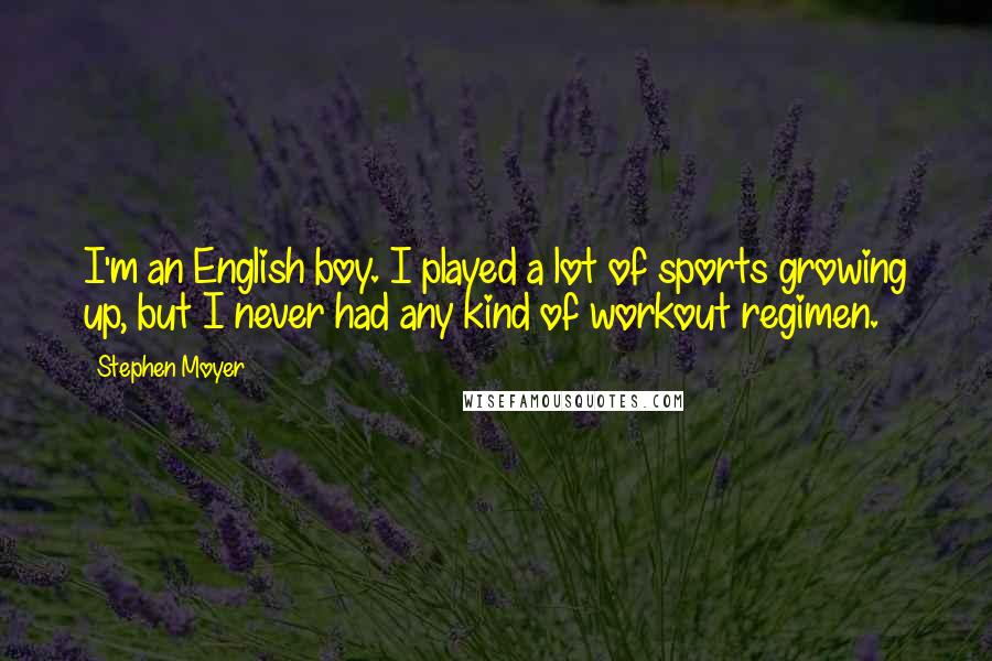 Stephen Moyer Quotes: I'm an English boy. I played a lot of sports growing up, but I never had any kind of workout regimen.