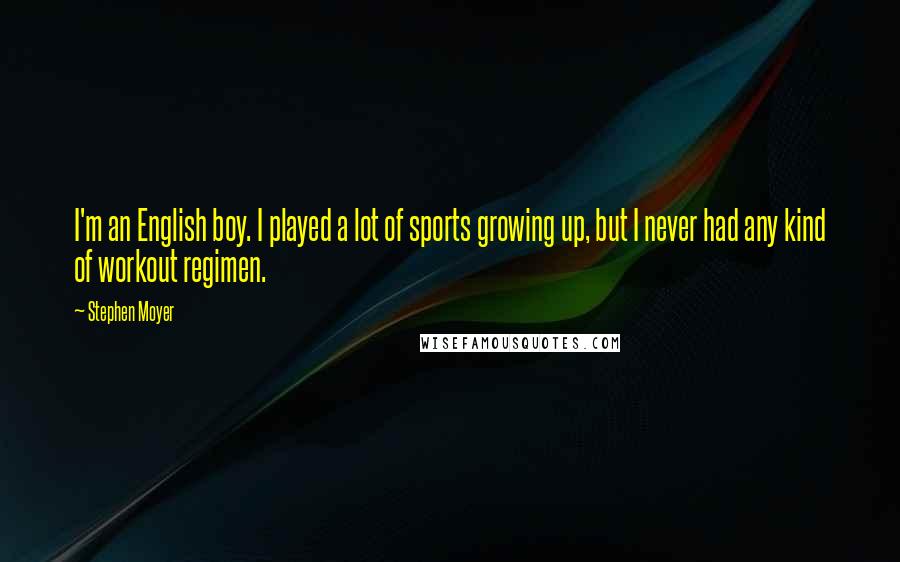 Stephen Moyer Quotes: I'm an English boy. I played a lot of sports growing up, but I never had any kind of workout regimen.