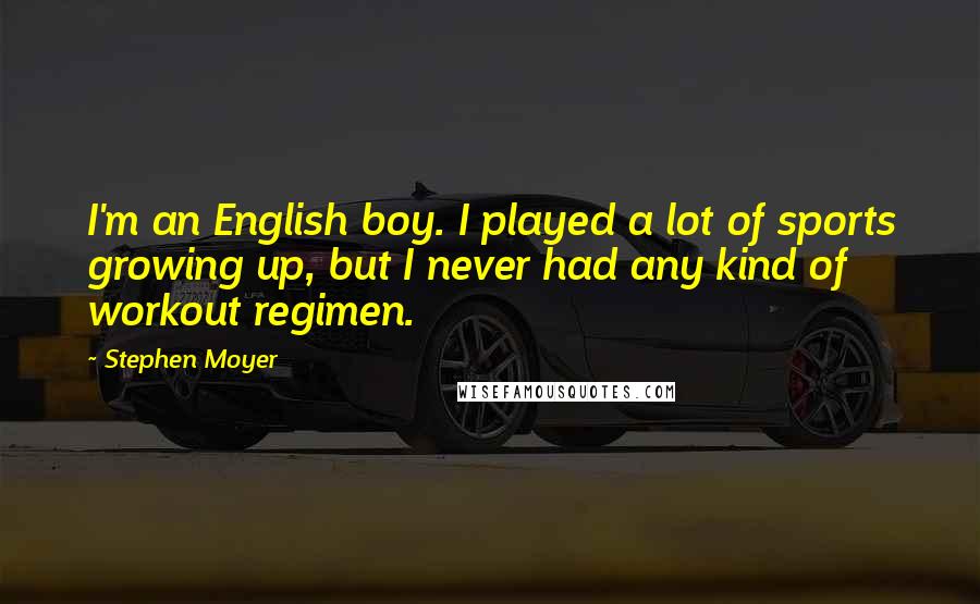 Stephen Moyer Quotes: I'm an English boy. I played a lot of sports growing up, but I never had any kind of workout regimen.