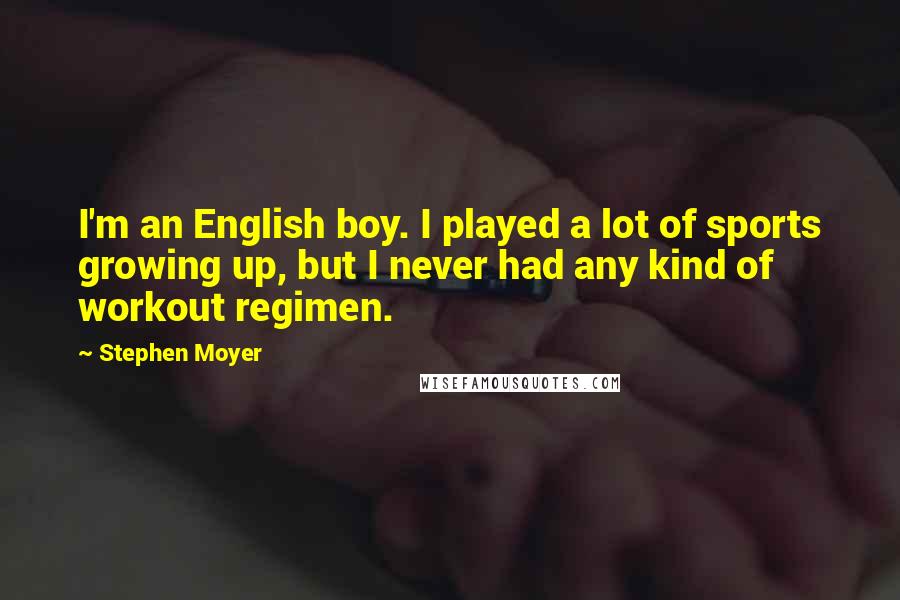 Stephen Moyer Quotes: I'm an English boy. I played a lot of sports growing up, but I never had any kind of workout regimen.