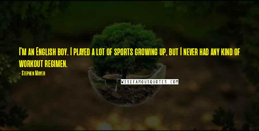 Stephen Moyer Quotes: I'm an English boy. I played a lot of sports growing up, but I never had any kind of workout regimen.