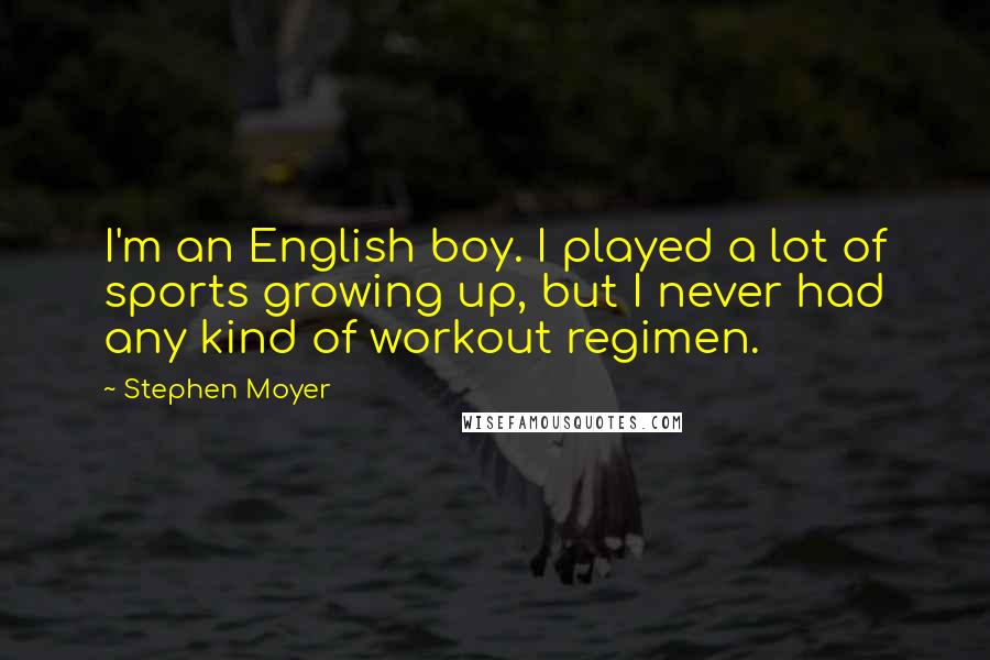 Stephen Moyer Quotes: I'm an English boy. I played a lot of sports growing up, but I never had any kind of workout regimen.