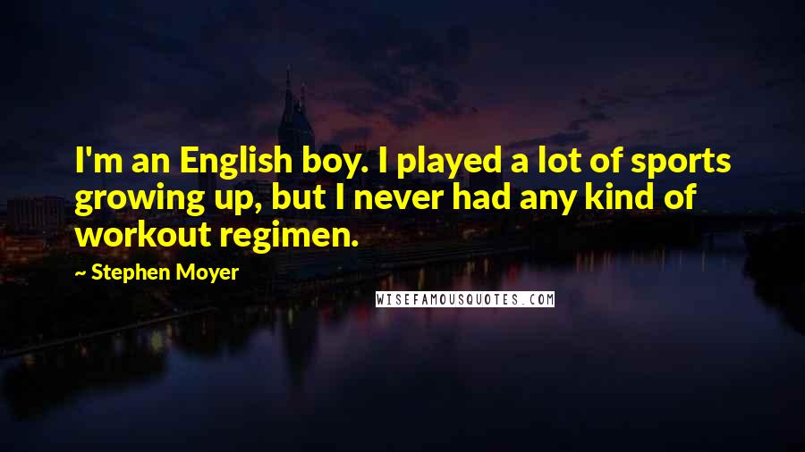 Stephen Moyer Quotes: I'm an English boy. I played a lot of sports growing up, but I never had any kind of workout regimen.