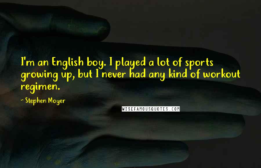 Stephen Moyer Quotes: I'm an English boy. I played a lot of sports growing up, but I never had any kind of workout regimen.