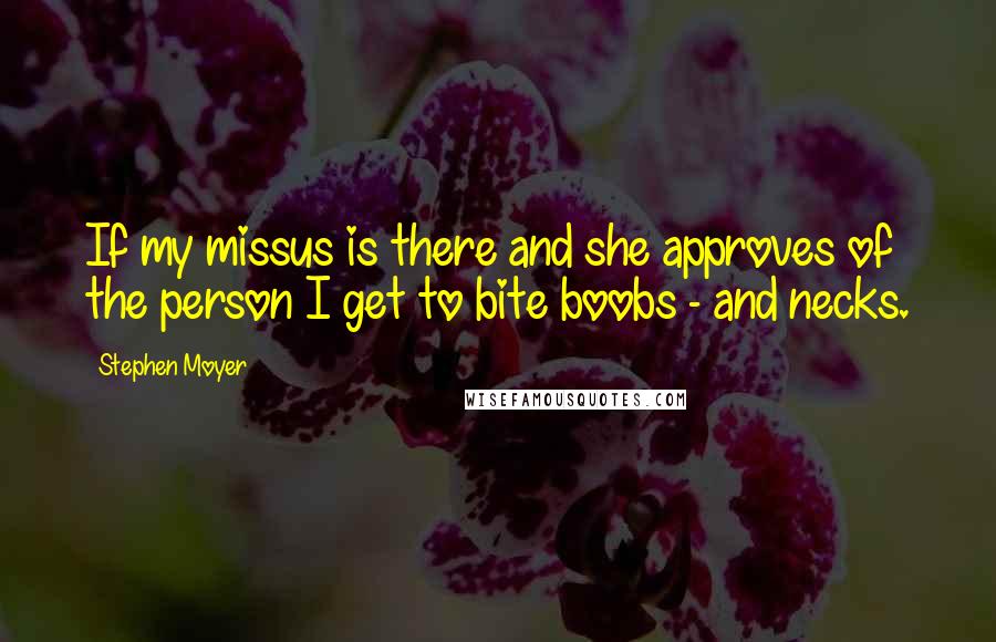 Stephen Moyer Quotes: If my missus is there and she approves of the person I get to bite boobs - and necks.