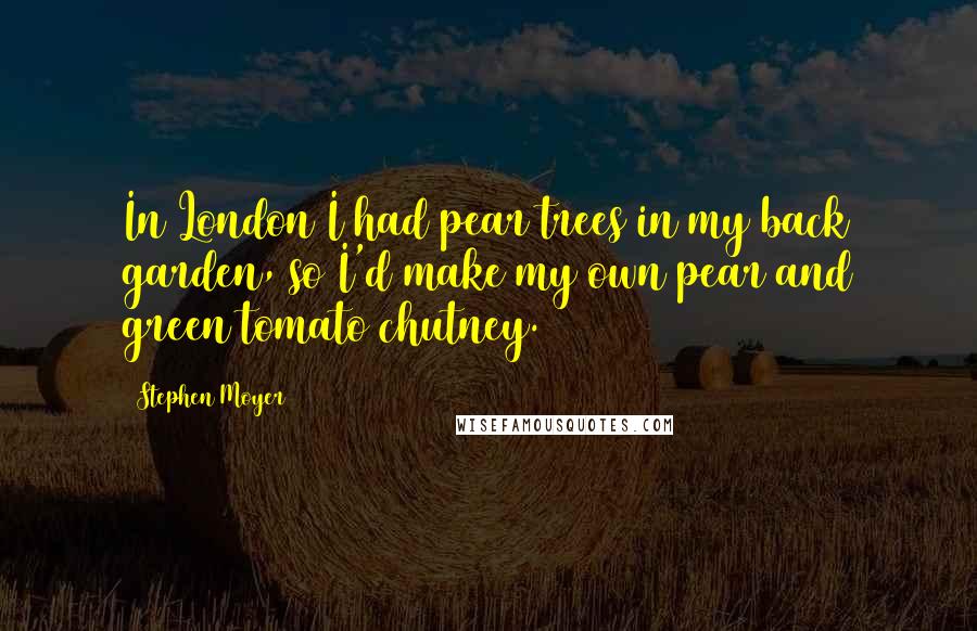 Stephen Moyer Quotes: In London I had pear trees in my back garden, so I'd make my own pear and green tomato chutney.