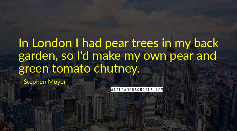 Stephen Moyer Quotes: In London I had pear trees in my back garden, so I'd make my own pear and green tomato chutney.