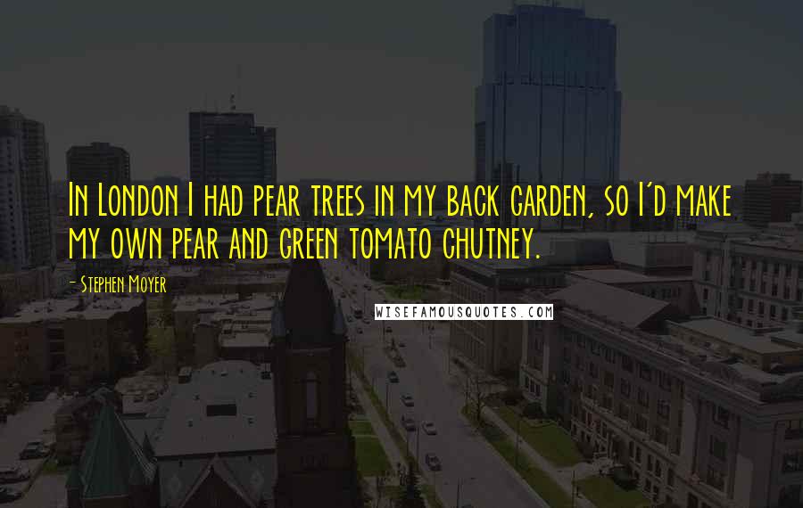 Stephen Moyer Quotes: In London I had pear trees in my back garden, so I'd make my own pear and green tomato chutney.