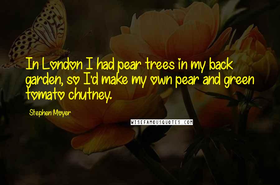 Stephen Moyer Quotes: In London I had pear trees in my back garden, so I'd make my own pear and green tomato chutney.