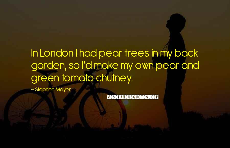 Stephen Moyer Quotes: In London I had pear trees in my back garden, so I'd make my own pear and green tomato chutney.