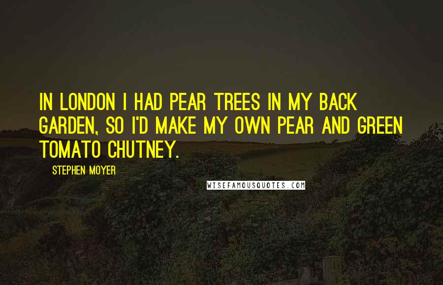 Stephen Moyer Quotes: In London I had pear trees in my back garden, so I'd make my own pear and green tomato chutney.